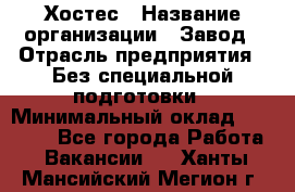 Хостес › Название организации ­ Завод › Отрасль предприятия ­ Без специальной подготовки › Минимальный оклад ­ 22 000 - Все города Работа » Вакансии   . Ханты-Мансийский,Мегион г.